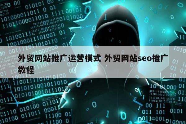 外贸网站推广运营模式 外贸网站seo推广教程