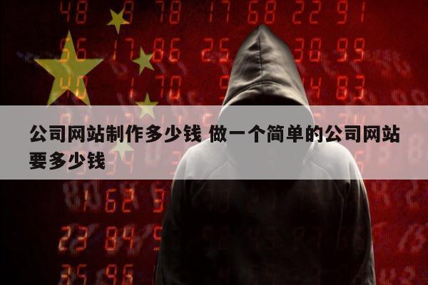 公司网站制作多少钱 做一个简单的公司网站要多少钱