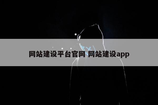 网站建设平台官网 网站建设app