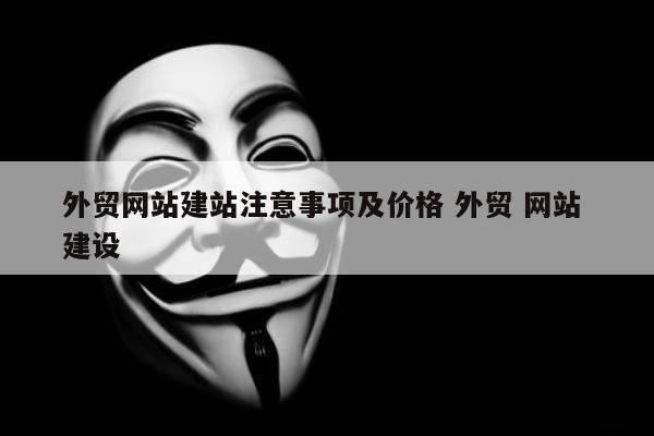 外贸网站建站注意事项及价格 外贸 网站 建设