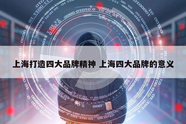 上海打造四大品牌精神 上海四大品牌的意义