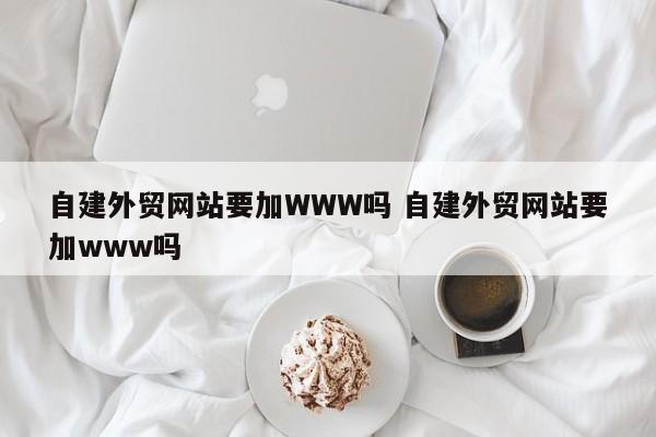 自建外贸网站要加WWW吗 自建外贸网站要加www吗