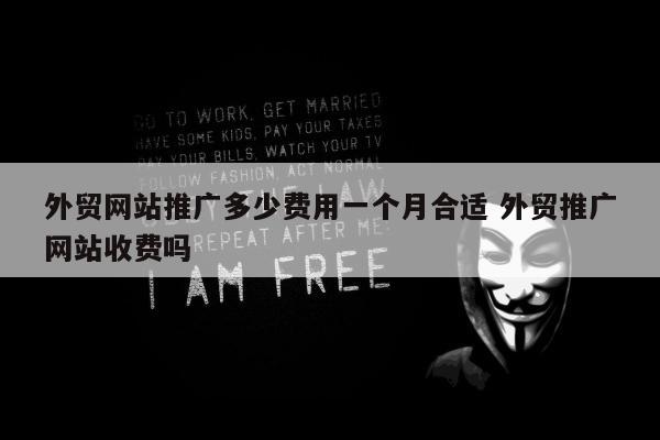 外贸网站推广多少费用一个月合适 外贸推广网站收费吗