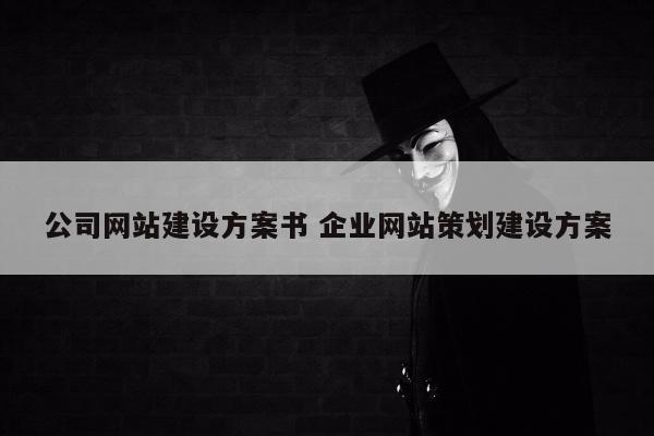 公司网站建设方案书 企业网站策划建设方案