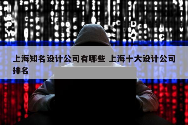 上海知名设计公司有哪些 上海十大设计公司排名