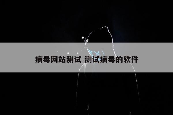 病毒网站测试 测试病毒的软件