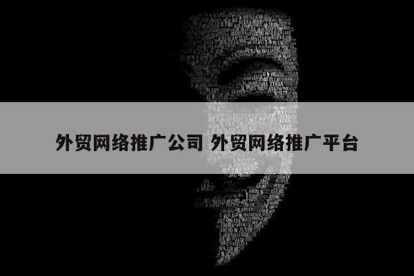 外贸网络推广公司 外贸网络推广平台