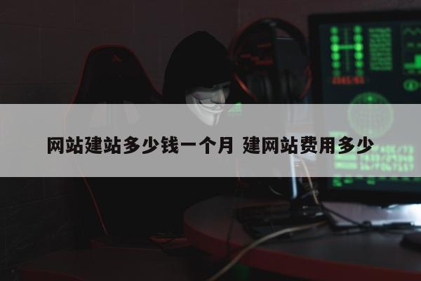 网站建站多少钱一个月 建网站费用多少