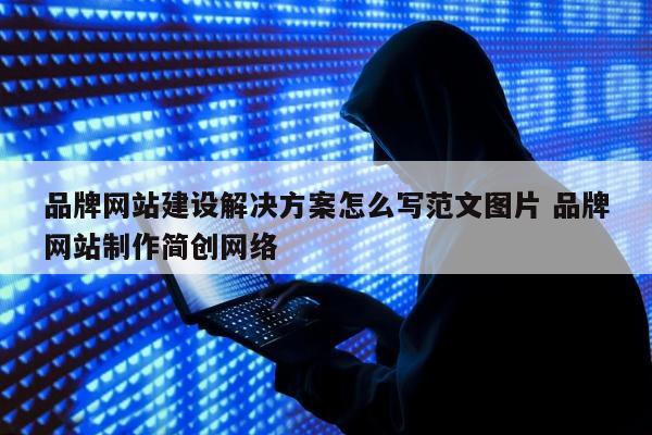 品牌网站建设解决方案怎么写范文图片 品牌网站制作简创网络
