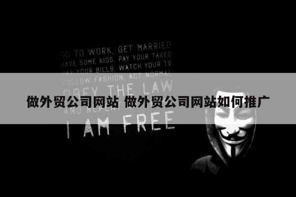 做外贸公司网站 做外贸公司网站如何推广