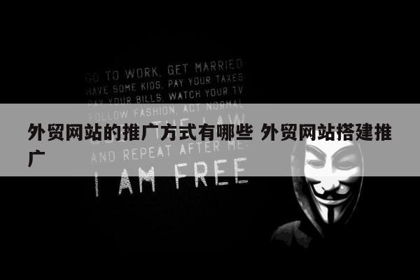外贸网站的推广方式有哪些 外贸网站搭建推广
