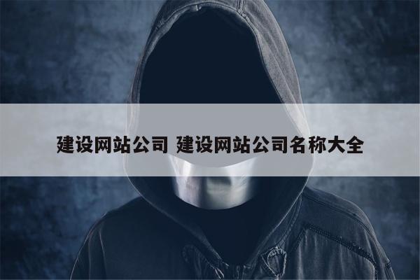 建设网站公司 建设网站公司名称大全