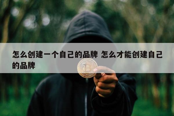 怎么创建一个自己的品牌 怎么才能创建自己的品牌