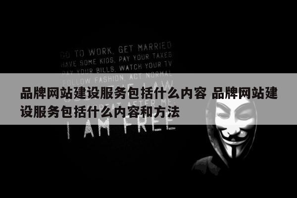 品牌网站建设服务包括什么内容 品牌网站建设服务包括什么内容和方法
