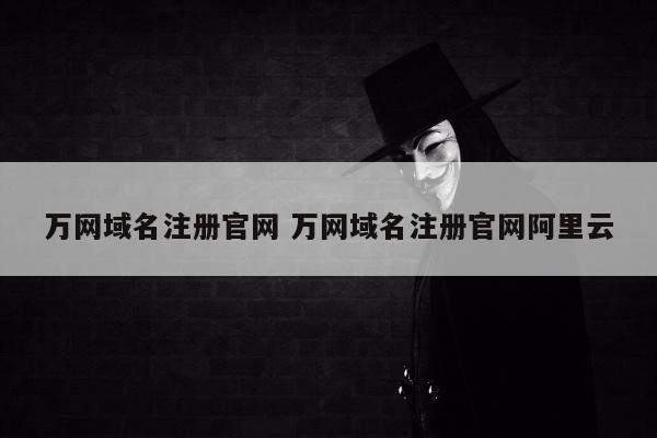 万网域名注册官网 万网域名注册官网阿里云