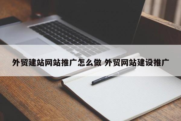 外贸建站网站推广怎么做 外贸网站建设推广