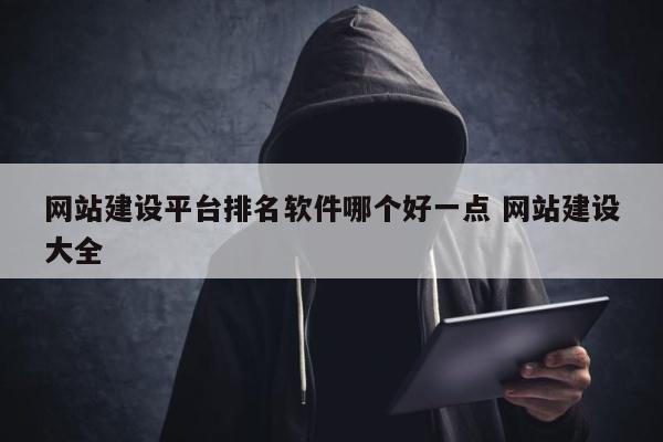 网站建设平台排名软件哪个好一点 网站建设大全