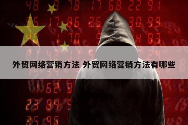 外贸网络营销方法 外贸网络营销方法有哪些