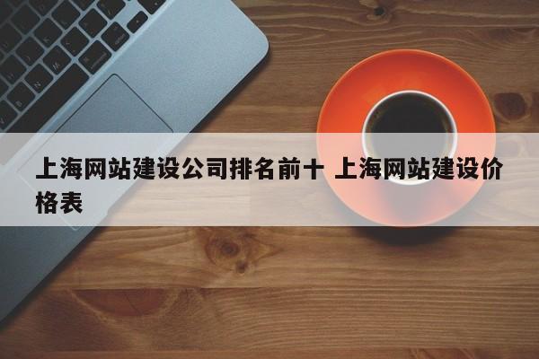 上海网站建设公司排名前十 上海网站建设价格表