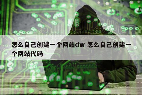 怎么自己创建一个网站dw 怎么自己创建一个网站代码