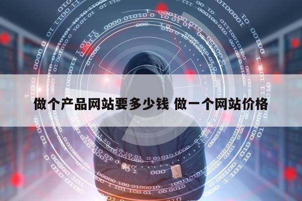 做个产品网站要多少钱 做一个网站价格