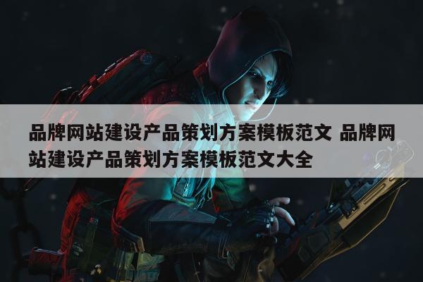 品牌网站建设产品策划方案模板范文 品牌网站建设产品策划方案模板范文大全