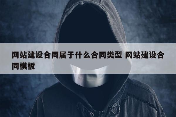 网站建设合同属于什么合同类型 网站建设合同模板