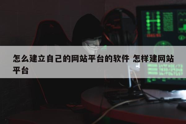 怎么建立自己的网站平台的软件 怎样建网站平台