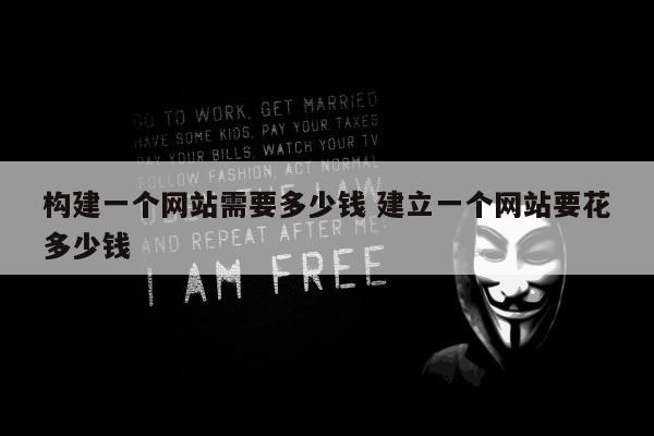 构建一个网站需要多少钱 建立一个网站要花多少钱