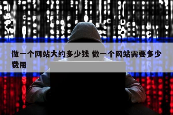 做一个网站大约多少钱 做一个网站需要多少费用