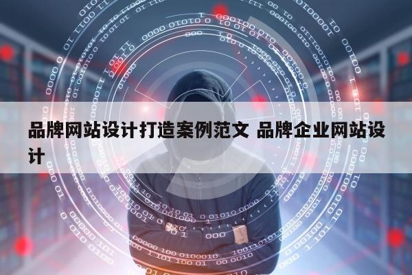 品牌网站设计打造案例范文 品牌企业网站设计