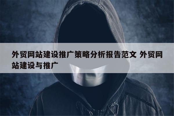 外贸网站建设推广策略分析报告范文 外贸网站建设与推广