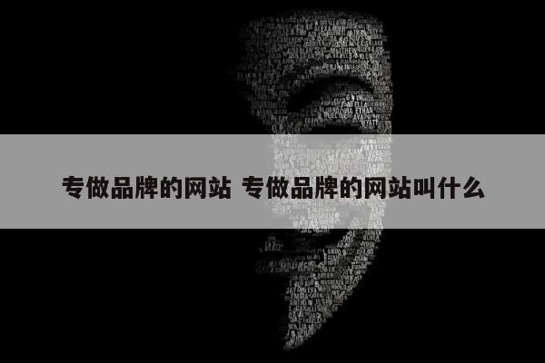 专做品牌的网站 专做品牌的网站叫什么