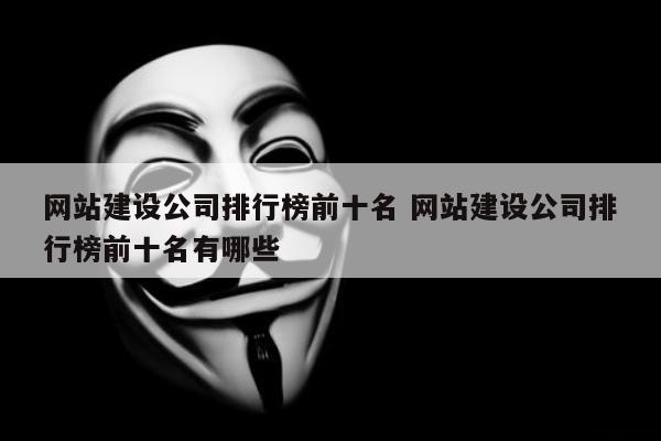 网站建设公司排行榜前十名 网站建设公司排行榜前十名有哪些