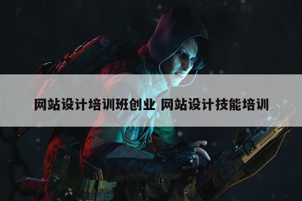 网站设计培训班创业 网站设计技能培训
