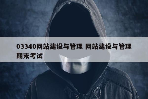 03340网站建设与管理 网站建设与管理期末考试