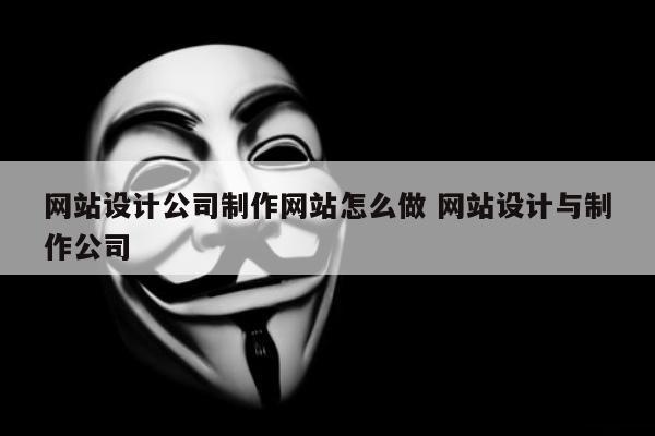 网站设计公司制作网站怎么做 网站设计与制作公司