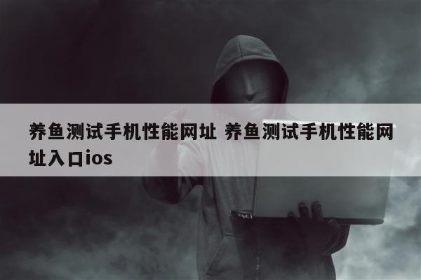 养鱼测试手机性能网址 养鱼测试手机性能网址入口ios