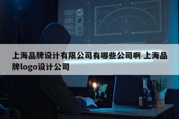 上海品牌设计有限公司有哪些公司啊 上海品牌logo设计公司