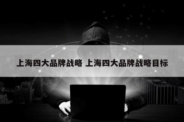 上海四大品牌战略 上海四大品牌战略目标