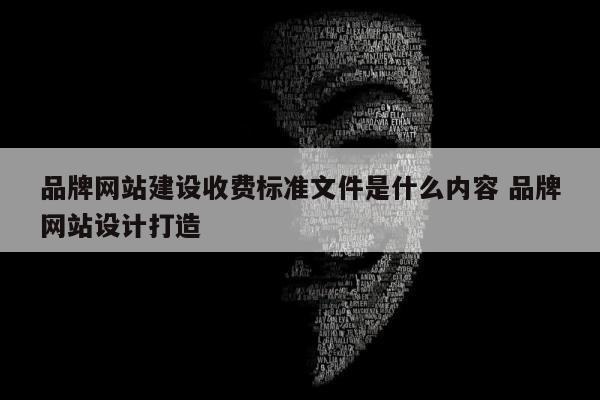 品牌网站建设收费标准文件是什么内容 品牌网站设计打造