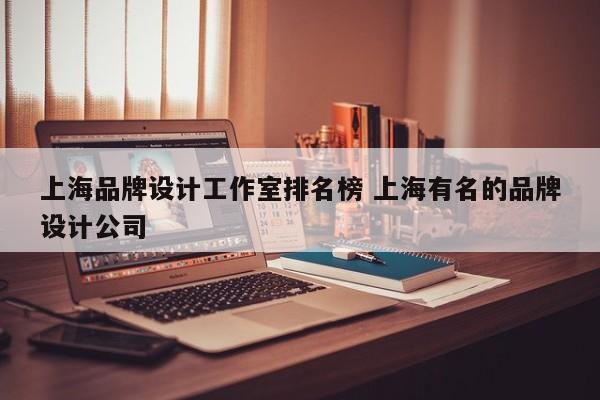 上海品牌设计工作室排名榜 上海有名的品牌设计公司