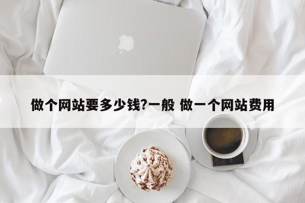 做个网站要多少钱?一般 做一个网站费用