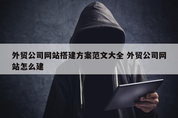 外贸公司网站搭建方案范文大全 外贸公司网站怎么建