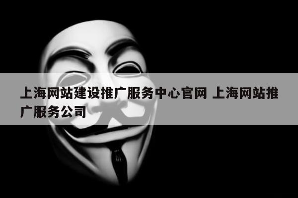 上海网站建设推广服务中心官网 上海网站推广服务公司