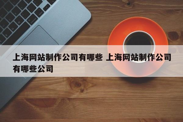 上海网站制作公司有哪些 上海网站制作公司有哪些公司