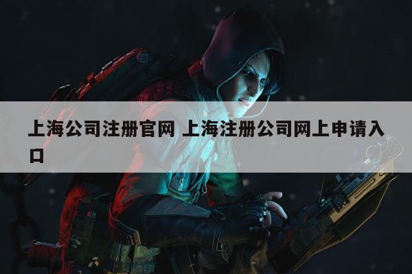 上海公司注册官网 上海注册公司网上申请入口