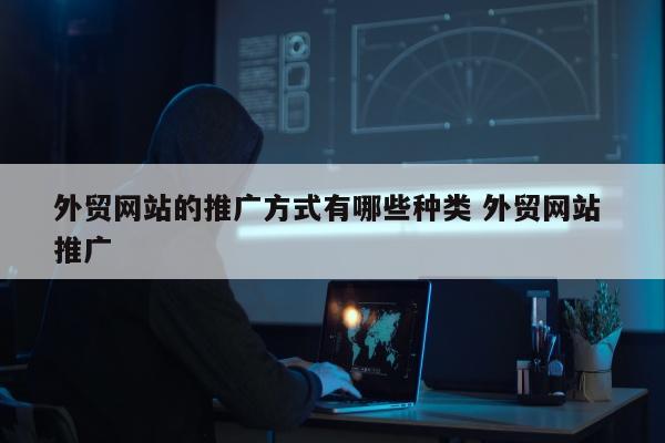 外贸网站的推广方式有哪些种类 外贸网站 推广