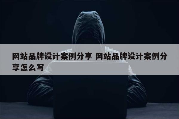 网站品牌设计案例分享 网站品牌设计案例分享怎么写