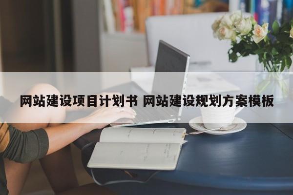 网站建设项目计划书 网站建设规划方案模板